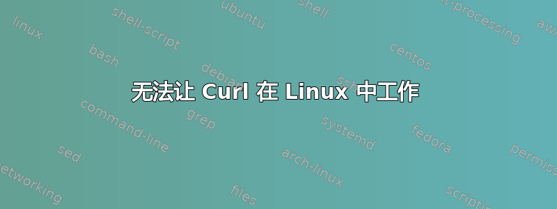 无法让 Curl 在 Linux 中工作