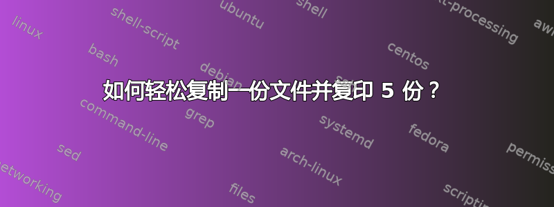 如何轻松复制一份文件并复印 5 份？