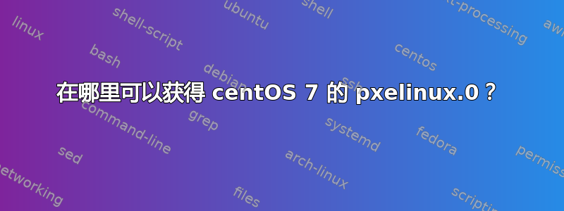 在哪里可以获得 centOS 7 的 pxelinux.0？