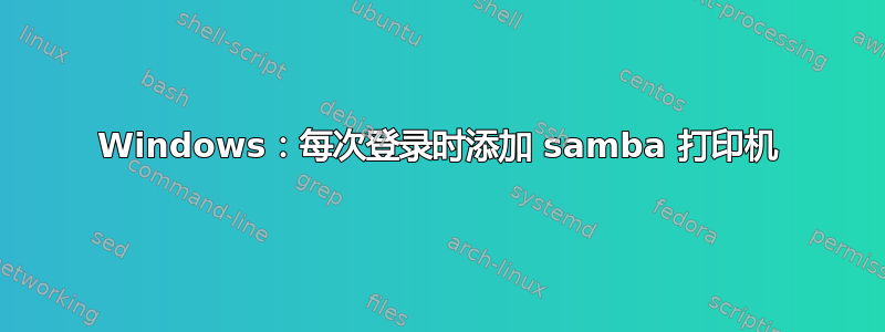 Windows：每次登录时添加 samba 打印机