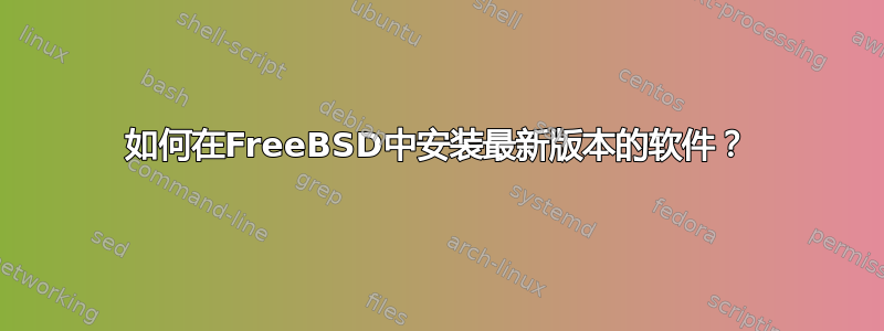 如何在FreeBSD中安装最新版本的软件？