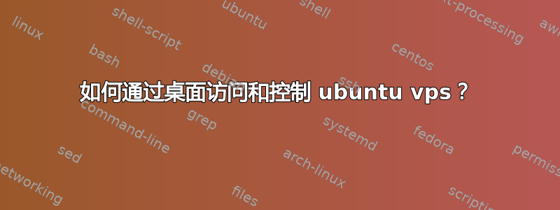 如何通过桌面访问和控制 ubuntu vps？