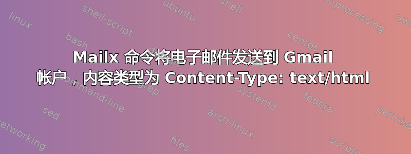 Mailx 命令将电子邮件发送到 Gmail 帐户，内容类型为 Content-Type: text/html