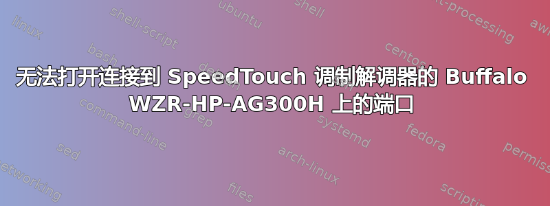 无法打开连接到 SpeedTouch 调制解调器的 Buffalo WZR-HP-AG300H 上的端口