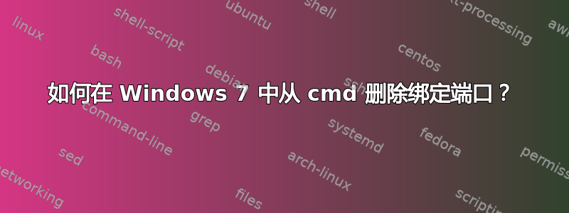 如何在 Windows 7 中从 cmd 删除绑定端口？