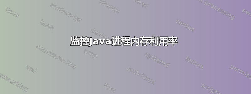 监控Java进程内存利用率