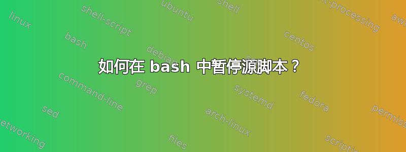 如何在 bash 中暂停源脚本？