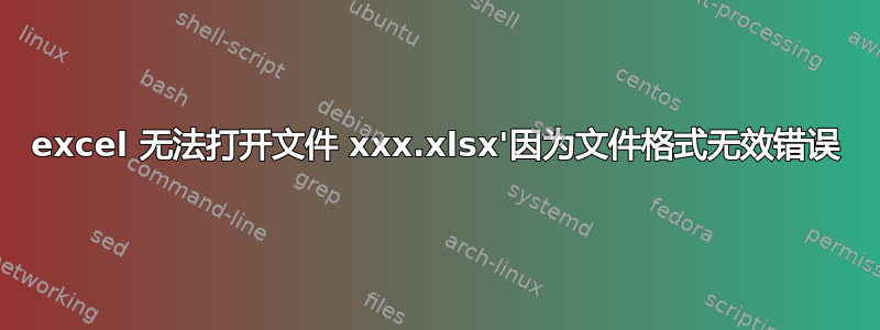 excel 无法打开文件 xxx.xlsx'因为文件格式无效错误