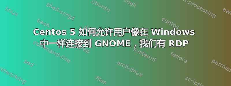 Centos 5 如何允许用户像在 Windows 中一样连接到 GNOME，我们有 RDP