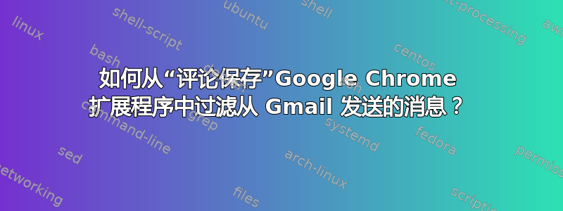 如何从“评论保存”Google Chrome 扩展程序中过滤从 Gmail 发送的消息？