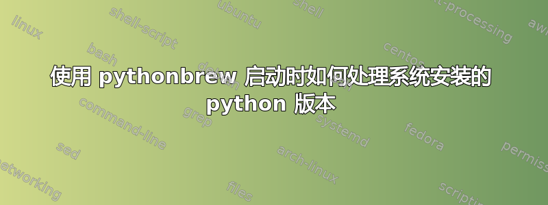 使用 pythonbrew 启动时如何处理系统安装的 python 版本