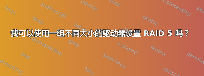 我可以使用一组不同大小的驱动器设置 RAID 5 吗？