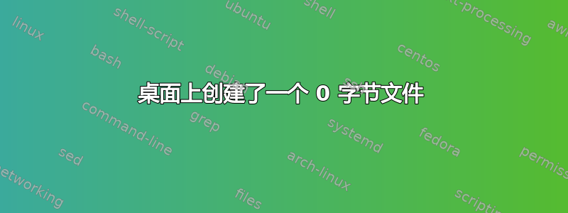 桌面上创建了一个 0 字节文件