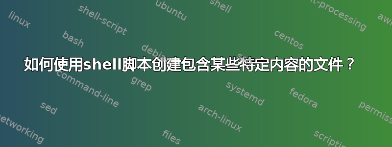 如何使用shell脚本创建包含某些特定内容的文件？ 