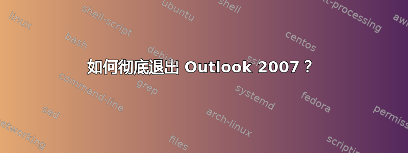 如何彻底退出 Outlook 2007？