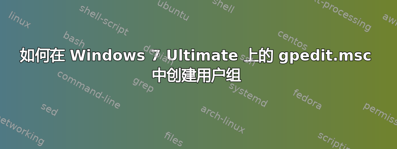 如何在 Windows 7 Ultimate 上的 gpedit.msc 中创建用户组