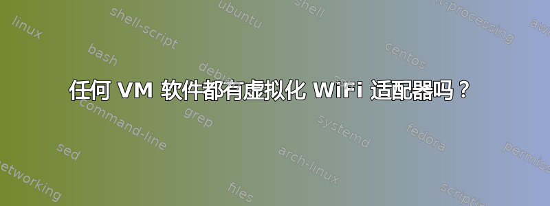 任何 VM 软件都有虚拟化 WiFi 适配器吗？