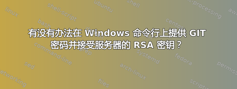 有没有办法在 Windows 命令行上提供 GIT 密码并接受服务器的 RSA 密钥？