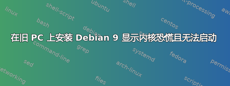 在旧 PC 上安装 Debian 9 显示内核恐慌且无法启动