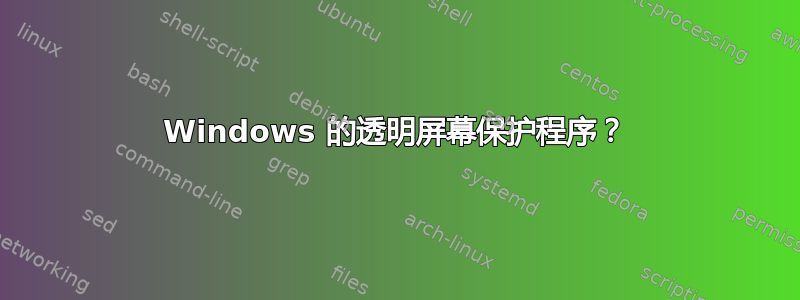 Windows 的透明屏幕保护程序？