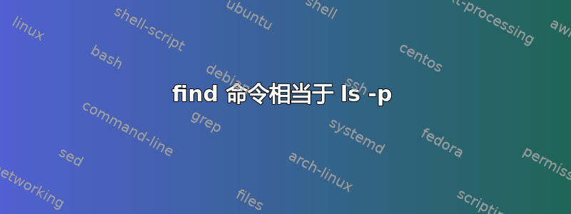 find 命令相当于 ls -p