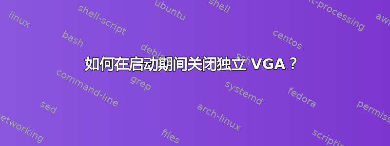 如何在启动期间关闭独立 VGA？