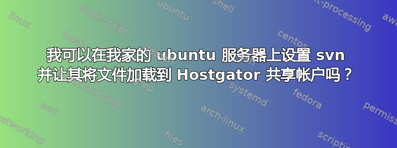 我可以在我家的 ubuntu 服务器上设置 svn 并让其将文件加载到 Hostgator 共享帐户吗？