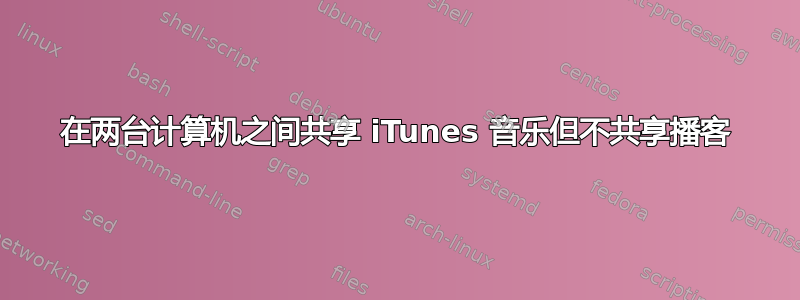 在两台计算机之间共享 iTunes 音乐但不共享播客