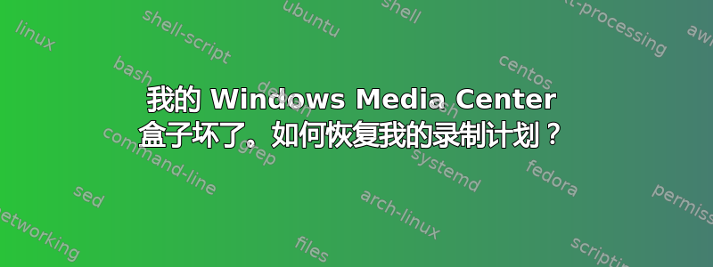 我的 Windows Media Center 盒子坏了。如何恢复我的录制计划？