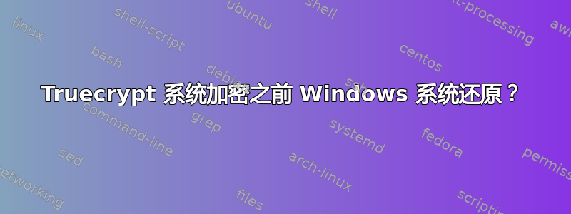 Truecrypt 系统加密之前 Windows 系统还原？