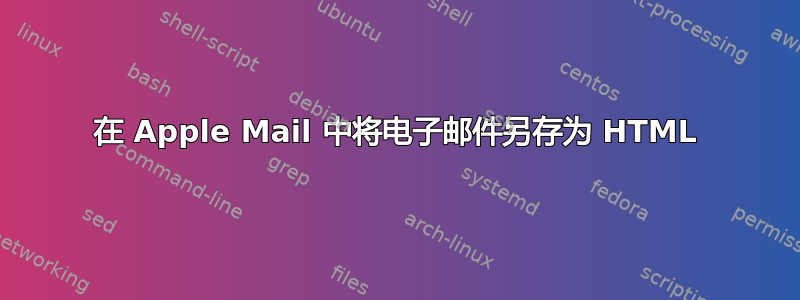 在 Apple Mail 中将电子邮件另存为 HTML