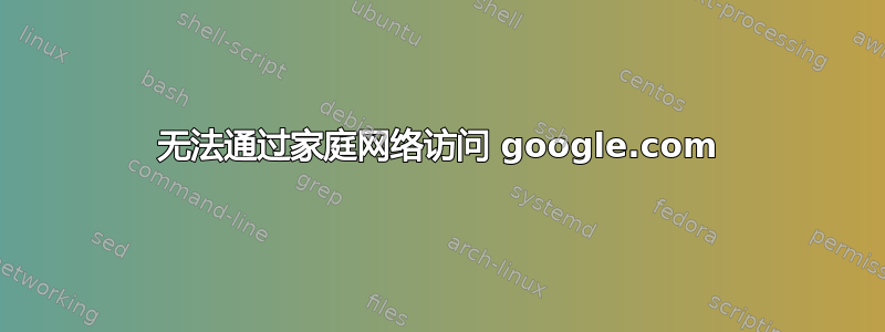 无法通过家庭网络访问 google.com