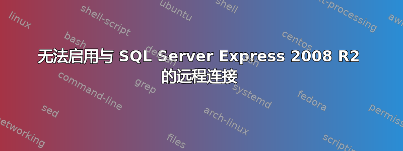 无法启用与 SQL Server Express 2008 R2 的远程连接