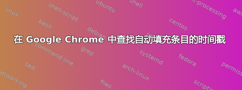 在 Google Chrome 中查找自动填充条目的时间戳