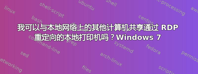 我可以与本地网络上的其他计算机共享通过 RDP 重定向的本地打印机吗？Windows 7