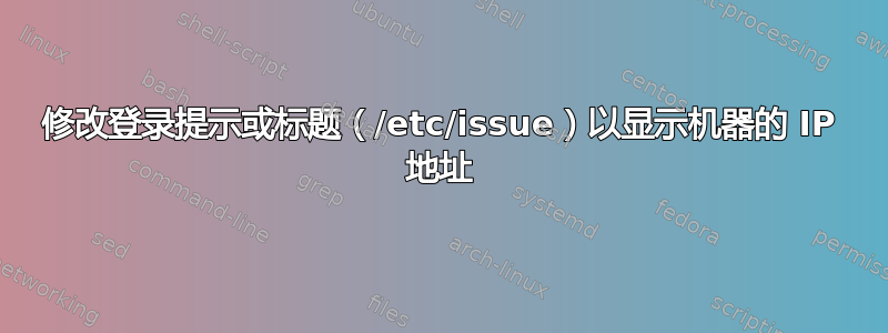 修改登录提示或标题（/etc/issue）以显示机器的 IP 地址