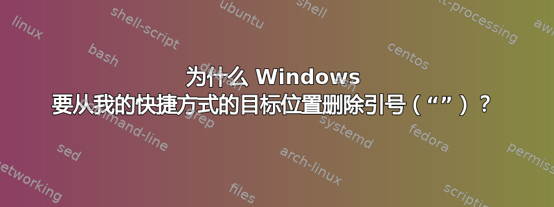 为什么 Windows 要从我的快捷方式的目标位置删除引号（“”）？