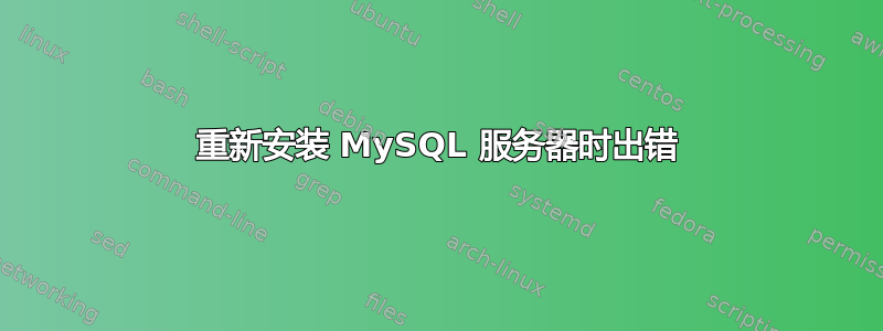 重新安装 MySQL 服务器时出错