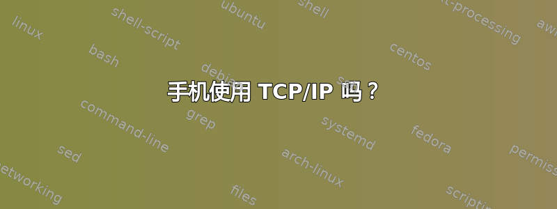 手机使用 TCP/IP 吗？