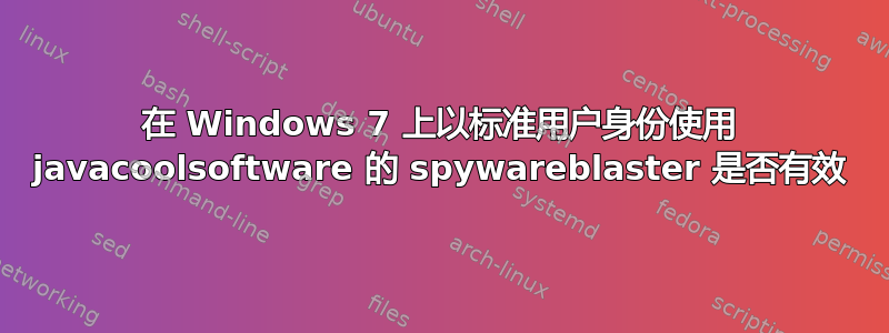 在 Windows 7 上以标准用户身份使用 javacoolsoftware 的 spywareblaster 是否有效