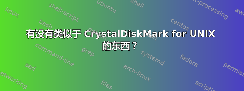 有没有类似于 CrystalDiskMark for UNIX 的东西？