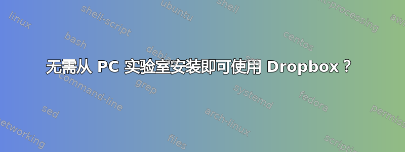 无需从 PC 实验室安装即可使用 Dropbox？