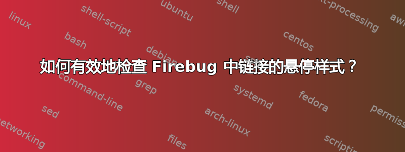 如何有效地检查 Firebug 中链接的悬停样式？