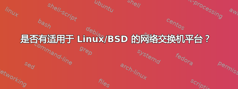 是否有适用于 Linux/BSD 的网络交换机平台？ 