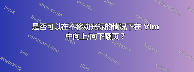 是否可以在不移动光标的情况下在 Vim 中向上/向下翻页？