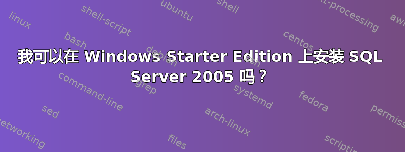 我可以在 Windows Starter Edition 上安装 SQL Server 2005 吗？