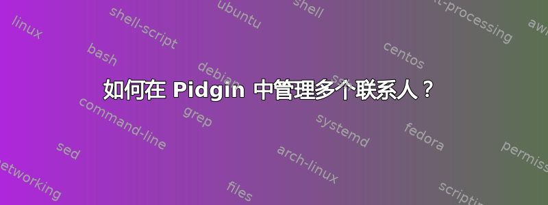 如何在 Pidgin 中管理多个联系人？