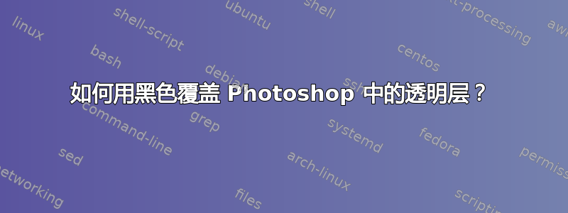 如何用黑色覆盖 Photoshop 中的透明层？