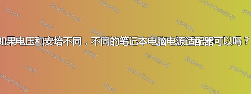 如果电压和安培不同，不同的笔记本电脑电源适配器可以吗？