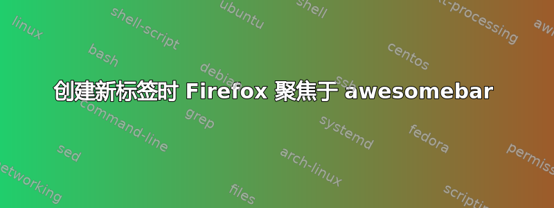 创建新标签时 Firefox 聚焦于 awesomebar